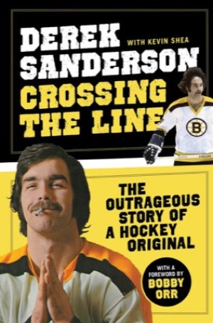 Crossing the Line: The Outrageous Story of a Hockey Original by: Derek Sanderson, Kevin Shea