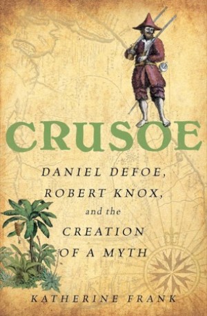 Crusoe: Daniel Defoe, Robert Knox and the Creation of a Myth by: Frank, Katherine 