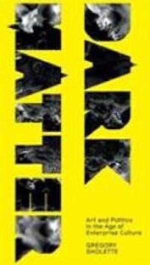 Dark Matter: Art and Politics in the Age of Enterprise Culture by: Sholette, Gregory