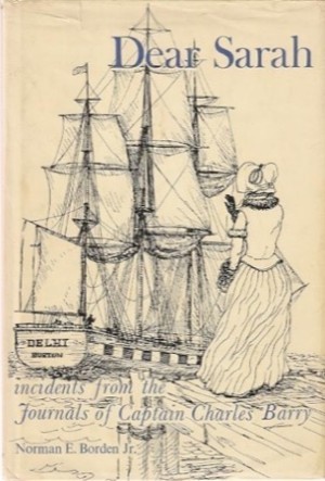 Dear Sarah; New England ice to the Orient and other incidents from the journals of Captain Charles Edward Barry to his wife by: Borden, Norman E., Jr.