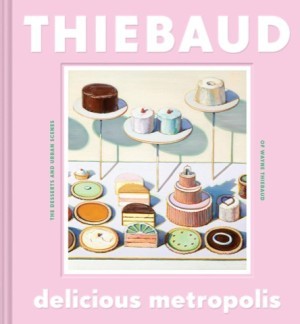 Delicious Metropolis: The Desserts and Urban Scenes of Wayne Thiebaudby: Wayne Thiebaud