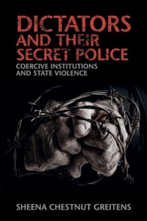 Dictators and Their Secret Police:Coercive Institutions and State Violence by: Greitens, Sheena Chestnut