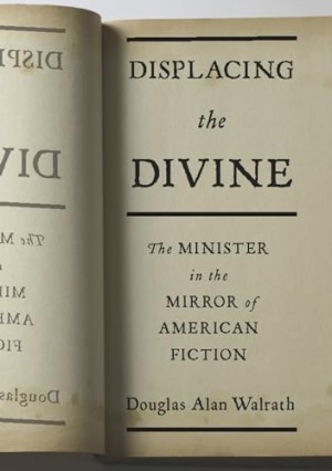 Displacing the Divine: The Minister in the Mirror of American Fictionby: Walrath, Douglas