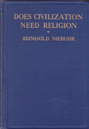 Does Civilization Need Religion?: A Study in the Social Resources and Limitations of Religion in Modern Lifeby: Reinhold Niebuhr