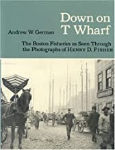 Down On The T Wharf:  The Boston Fisheries as Seen Through the Photographs of Henry D. Fisherby: German, Andrew W