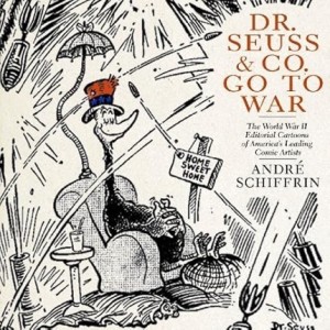 Dr. Seuss & Co. Go to War: the World War II Editorial Cartoons of America's Leading Comic Artists by: Schiffrin, Andre