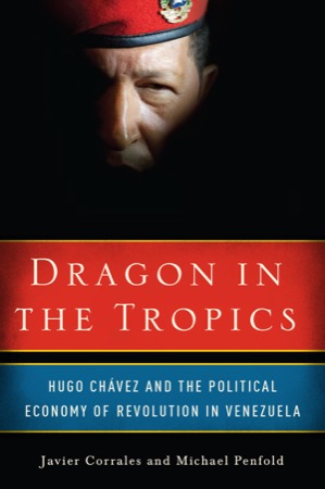 Dragon in the Tropics: Hugo Chavez and the Political Economy of Revolution in Venezuelaby: Javier Corrales and Michael Penfold