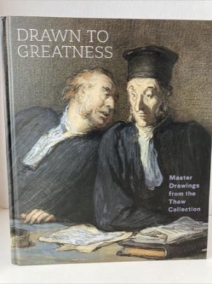 Drawn to Greatness: Master Drawings from the Thaw Collection by: Colin B Bailey; Giada Damen; Jennifer Tonkovich; Jane Turner 