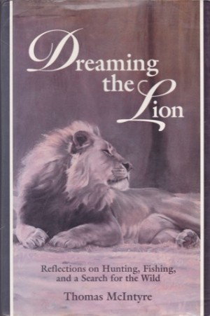 Dreaming the Lion: Reflections on Hunting, Fishing, and a Search for the Wild (SIGNED COPY)by: Thomas McIntyre 