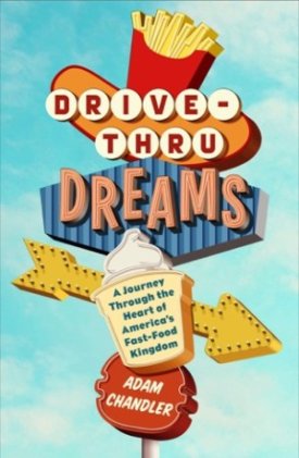 Drive-Thru Dreams: A Journey Through the Heart of America's Fast-Food Kingdomby: Adam Chandler