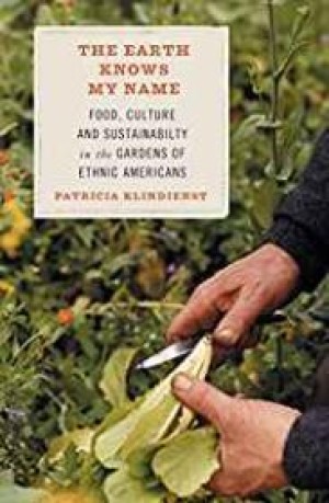 Earth Knows My Name, The: Food, Culture, and Sustainability in the Gardens of Ethnic Americansby: Klindienst, Patricia