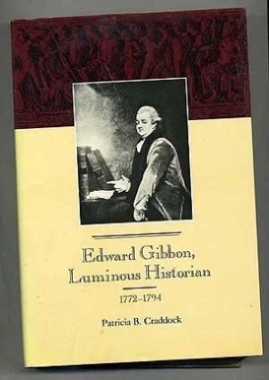 Edward Gibbon, Luminous Historian: 1772-1794 by: Craddock, Patricia B.