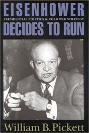 Eisenhower Decides to Run: Presidential Politics and Cold War Strategyby: Pickett, William B.
