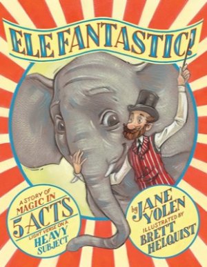 Elefantastic!: A Story of Magic in 5 Acts: Light Verse on a Heavy Subject by: Jane Yolen and Brett Helquist