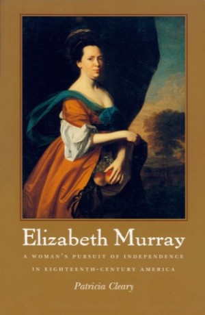 Elizabeth Murray: A Woman's Pursuit of Independence in Eighteenth-Century Americaby: Patricia Cleary