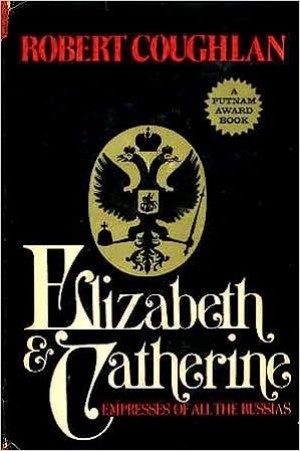 Elizabeth and Catherine: Empresses of All the Russias by: Robert Coughlan 