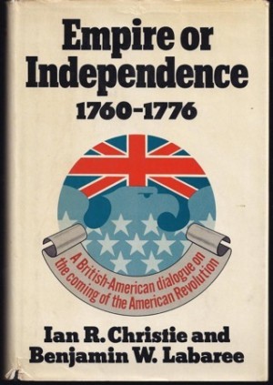 Empire or Independence 1760 1776: A British American Dialogue on the Coming of the American Revolution by: Christie, Ian R., Laraber, Benjamin W.