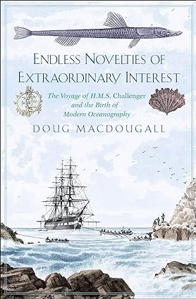 Endless Novelties of Extraordinary Interest: The Voyage of H.M.S. Challenger and the Birth of Modern Oceanographyby: Macdougall, Doug