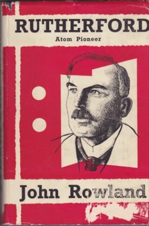 Ernest Rutherford: Atom Pioneer by: Rowland, John 