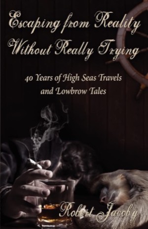 Escaping from Reality Without Really Trying: 40 Years of High Seas Travels and Lowbrow Talesby: Jacoby, Robert