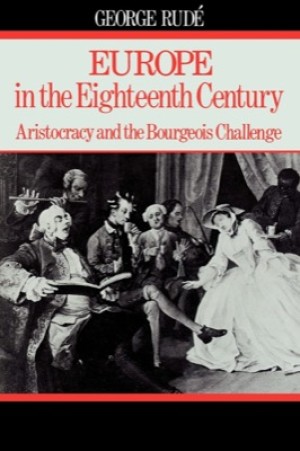 Europe in the Eighteenth Century: Aristocracy and the Bourgeois Challenge by: Rude, George