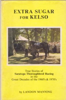 Extra Sugar for Kelso: True Stories of Saratoga Thoroughbred Racing in the Great decades of the 1960's and 1970's (SIGNED COPY)by: Landon Manning