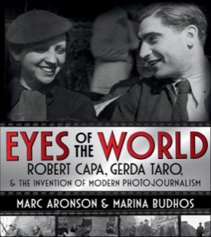 Eyes of the World: Robert Capa, Gerda Taro, & the Invention of Modern Photojournalism by: Marc Aronson / Marina Budhos 