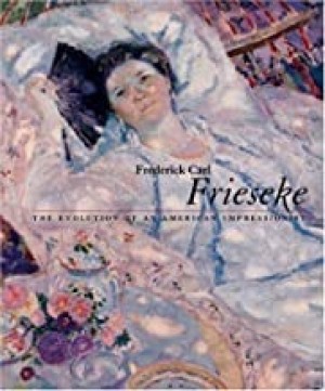 FREDERICK CARL FRIESEKE: The Evolution of an American Impressionistby: Nicholas Kilmer , David Sellin, et al.