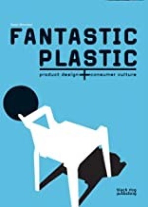 Fantastic Plastic: Product Design + Consumer Cultureby: Monem, Nadine (Ed.)