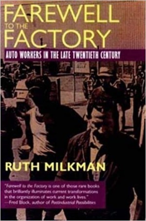 Farewell to the Factory: Auto Workers in the Late Twentieth Century by: Ruth Milkman