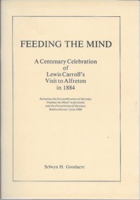 Feed the Mind: A Centenary Celebration of Lewis Carroll's Visit to Alfreton in 1884 (SIGNED)by: Goodacre, Selwyn H.