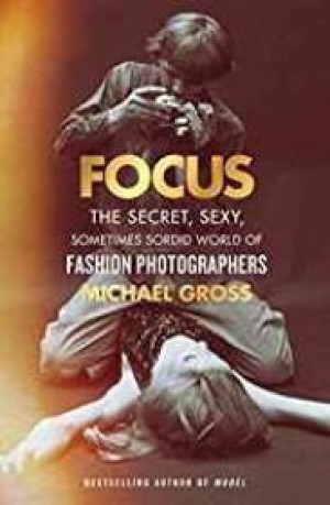 Focus: The Secret, Sexy, Sometimes Sordid World of Fashion Photographersby: Gross, Michael