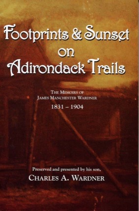 Footprints & Sunset on Adirondack Trails: the Memoirs of James Manchester Wardner by: Charles A. Wardner