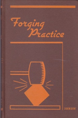 Forging Practice: a Practical Treatise on Hand Forging of Wrought Iron, Machine Steel, and Tool Steel: Drop Forging; and Heat Treatment of Steel, Including Annealing, Hardening and Tempering by: 