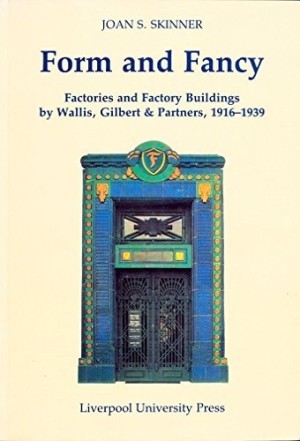 Form and Fancy: Factories and Factory Buildings by Wallis, Gilbert and Partners, 1916-1939by: Skinner, Joan S.