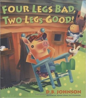 Four Legs Bad, Two Legs Good! by: D. B. Johnson
