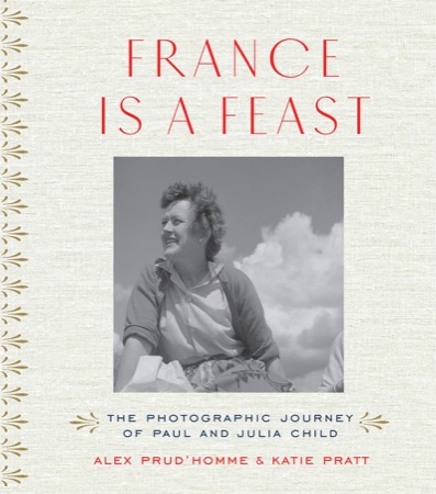 France is a Feast: The Photographic Journey of Paul and Julia Childby: Alex Prud'homme, Katie Pratt