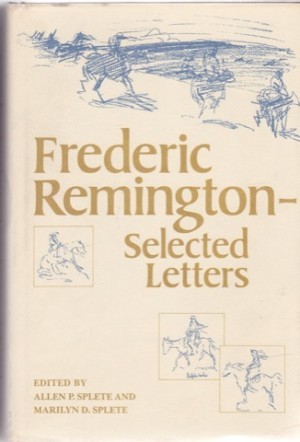 Frederic Remington: Selected Letters by: Remington Frederic and Allen P. Splete and Marilyn D. Splete (Eds.) 