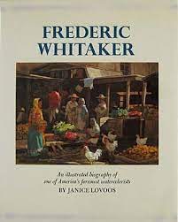 Frederic Whitaker; An Illustrated Biography of one of America's Foremost Watercolorists by: Lovoos, Janice