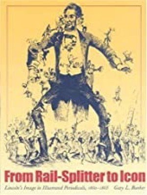 From Rail-Splitter to Icon: Lincoln's Image in Illustrated Periodicals, 1860-1865by: Bunker, Gary L.