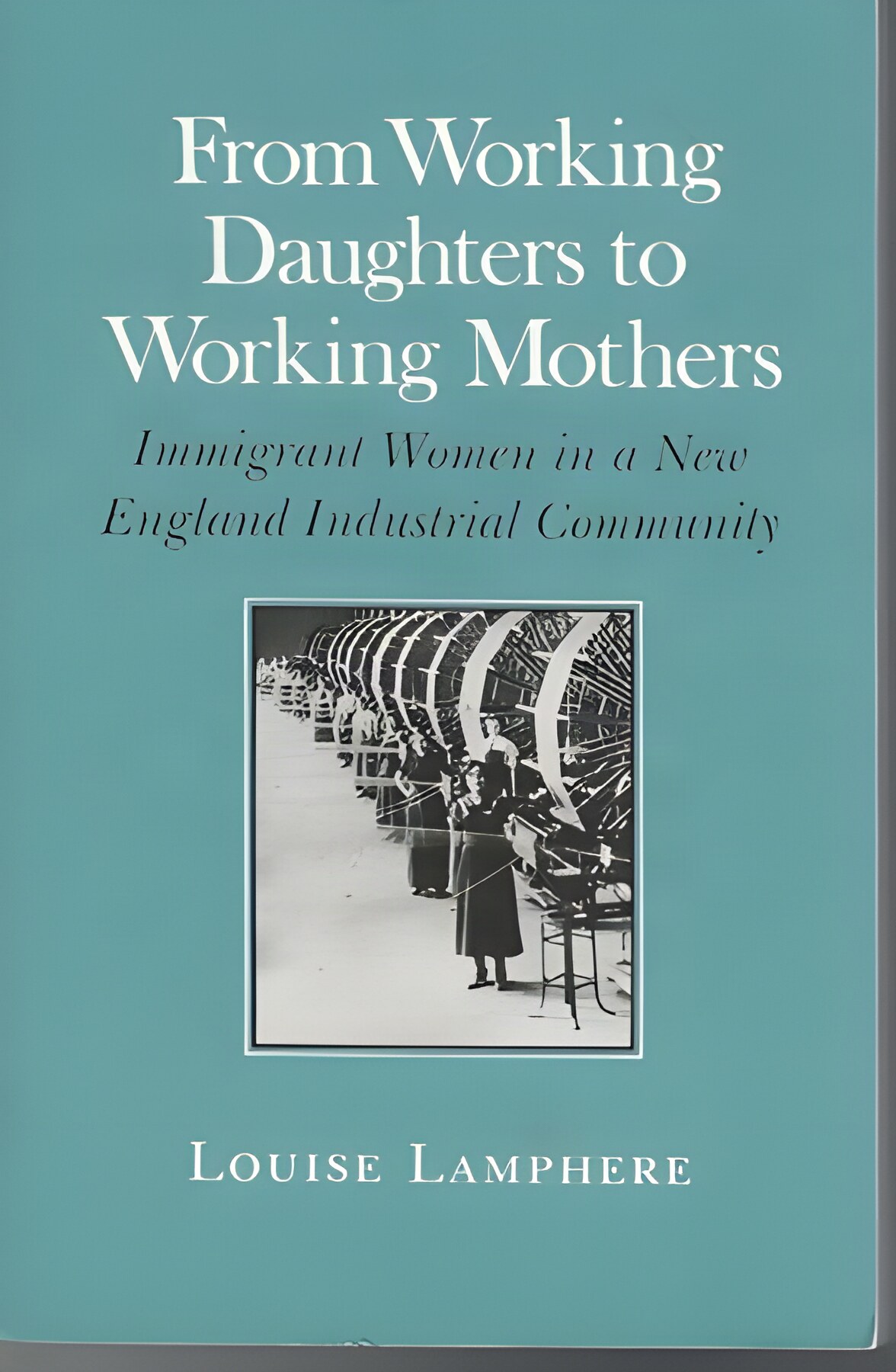 From Working Daughters to Working Mothers: Immigrant Women in a New England Industrial Communityby: Louise Lamphere 