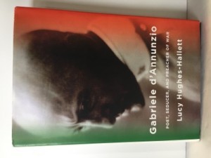 Gabriele d'Annunzio: Poet, Seducer, and Preacher of Warby: Lucy Hughes-Hallett