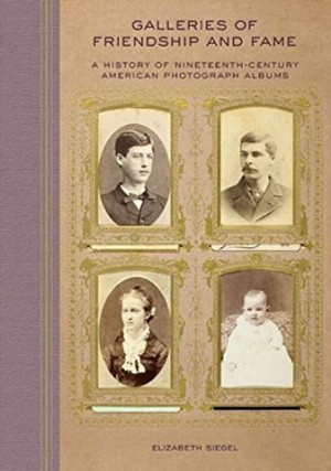 Galleries of Friendship and Fame: A History of Nineteenth-Century American Photograph Albums by: Elizabeth Siegel 