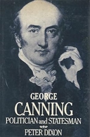 George Canning: Politician and Statesman by: Peter Dixon 