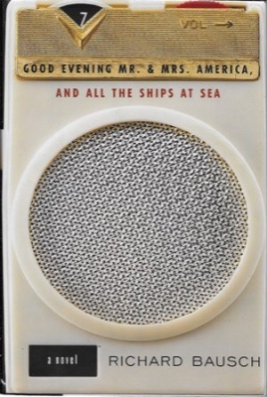 Good Evening Mr. & Mrs. America, and All the Ships at Sea: A Novelby: Bausch, Richard