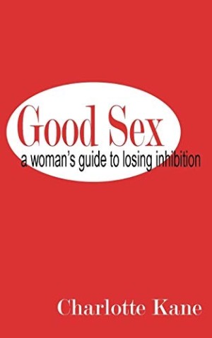 Good Sex: A Woman's Guide to Losing Inhibitionby: Charlotte Kane