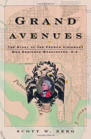 Grand Avenues: The Story of the French Visionary Who Designed Washington, D.C.by: Scott W. Berg