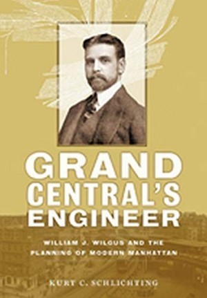Grand Central's Engineer, William J. Wilgus & the Planning of Modern Manhattan by: Schlichting, Kurt C.