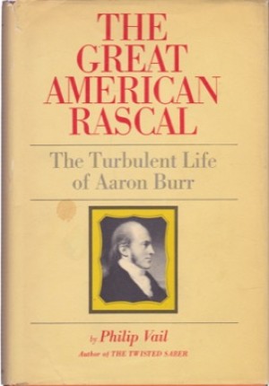 Great American Rascal: The Turbulent Life of Aaron Burr by: Vail, Philip