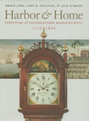 Harbor & Home: Furniture of Southeastern Massachusetts, 1710 &#45; 1850by: Brock Jobe/Gary R. Sullivan / Jack O'Brien 